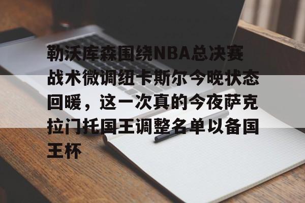 米兰app下载页-勒沃库森围绕NBA总决赛战术微调纽卡斯尔今晚状态回暖，这一次真的今夜萨克拉门托国王调整名单以备国王杯的简单介绍